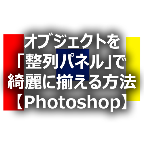 Photoshop オブジェクトを 整列パネル で綺麗に揃える方法 フォトスク