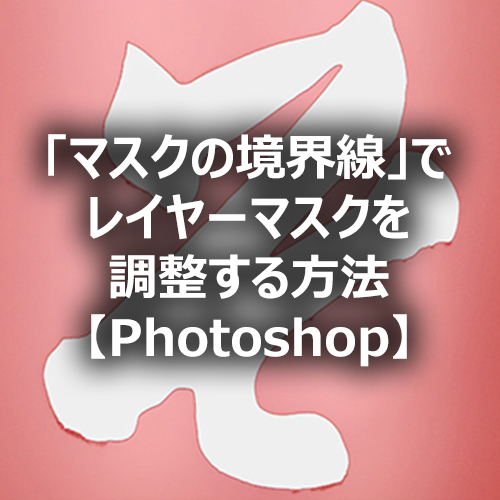 Photoshop マスクの境界線 でレイヤーマスクを調整する方法 フォトスク